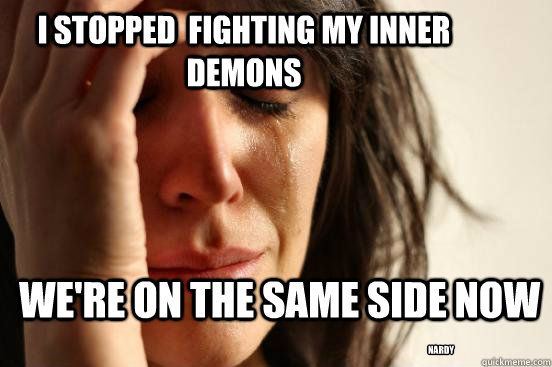 I stopped  fighting my inner demons we're on the same side now nardy - I stopped  fighting my inner demons we're on the same side now nardy  First World Problems