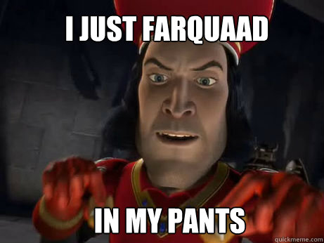 I JUST FARquAAD  IN MY PANTS  