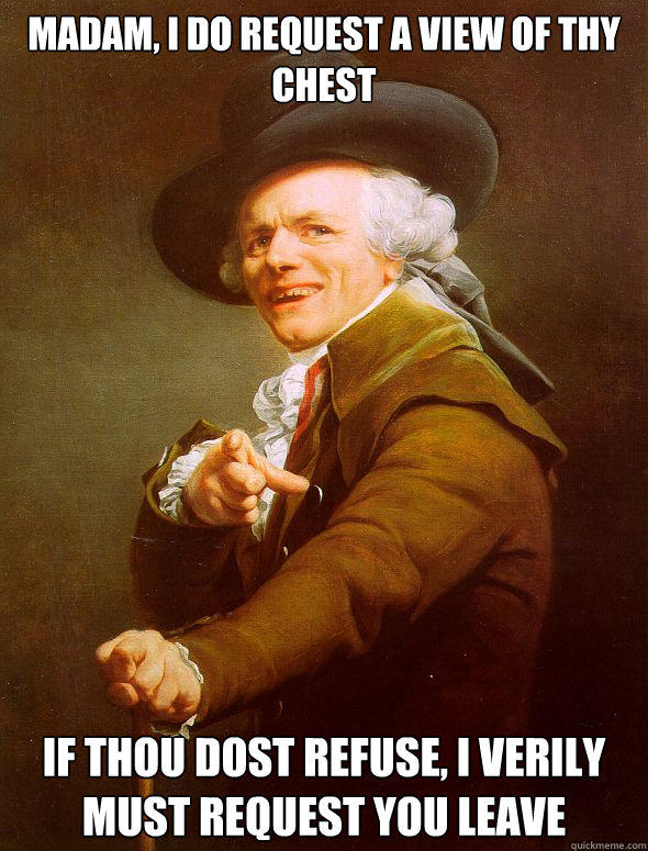 Madam, I do request a view of thy chest If thou dost refuse, I verily must request you leave - Madam, I do request a view of thy chest If thou dost refuse, I verily must request you leave  Joseph Ducreux