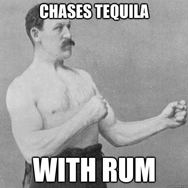 Chases tequila With rum  overly manly man