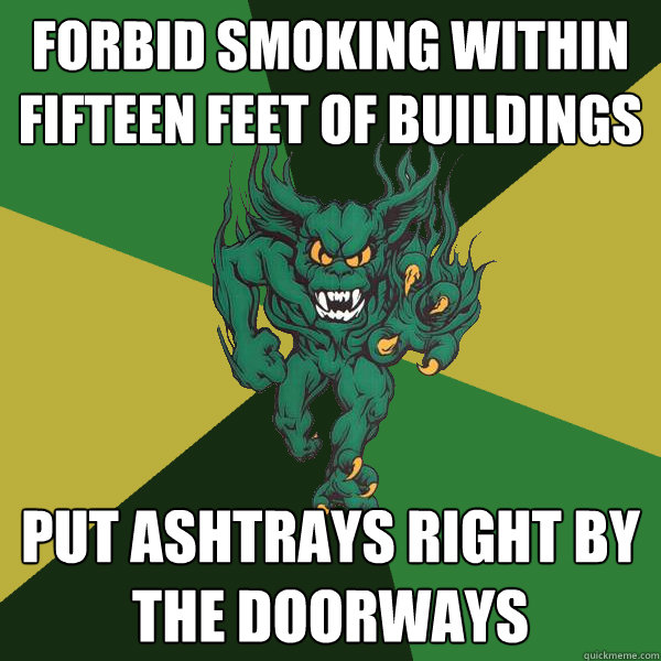 forbid smoking within fifteen feet of buildings Put ashtrays right by the doorways  Green Terror