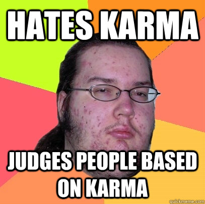 Hates karma judges people based on karma  Butthurt Dweller