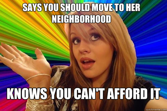 says you should move to her neighborhood knows you can't afford it  Blonde Bitch