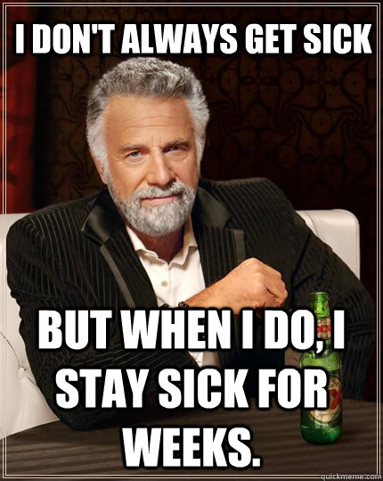 I don't always get sick but when I do, I stay sick for weeks.  The Most Interesting Man In The World