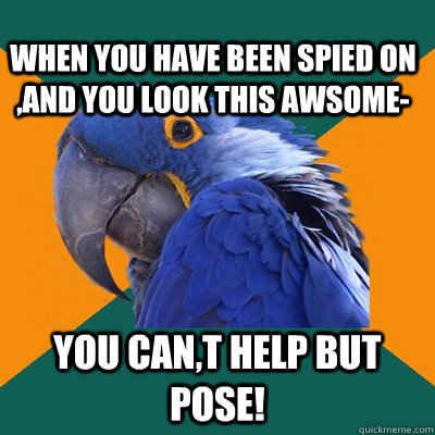 when you have been spied on ,And you look this awsome- you can,t help but pose!  Paranoid Parrot