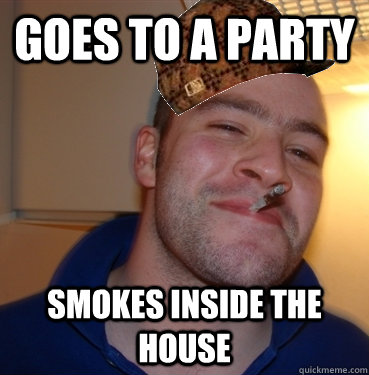 goes to a party  smokes inside the house   Scumbag Good Guy Greg