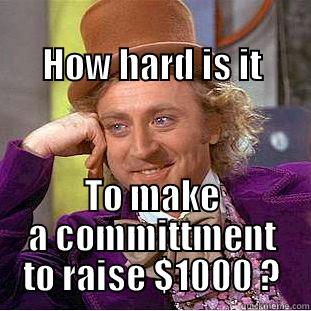                                   HOW HARD IS IT TO MAKE A COMMITTMENT TO RAISE $1000 ? Condescending Wonka