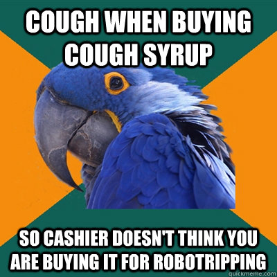 Cough when buying cough syrup so cashier doesn't think you are buying it for robotripping - Cough when buying cough syrup so cashier doesn't think you are buying it for robotripping  Paranoid Parrot