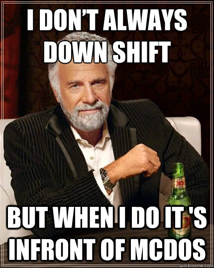 I don’t always down shift But when I do It 's infront of mcdos - I don’t always down shift But when I do It 's infront of mcdos  Dariusinterestingman