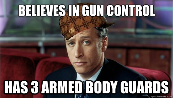 Believes in gun control has 3 armed body guards - Believes in gun control has 3 armed body guards  Scumbag Jon Stewart