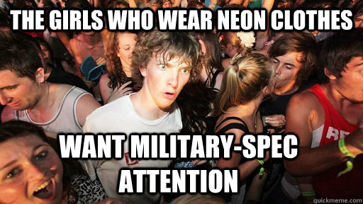 The girls who wear neon clothes want military-spec attention  Sudden Clarity Clarence