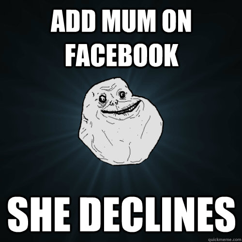 add mum on facebook she declines   Forever Alone