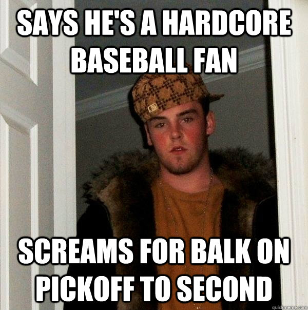 Says he's a hardcore baseball fan Screams for balk on pickoff to second  Scumbag Steve