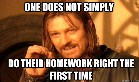 One does not simply do their homework right the first time  Boromir