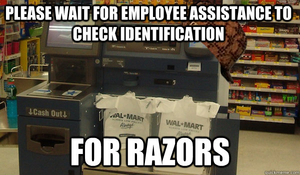 please wait for employee assistance to check identification for razors  Scumbag Self Checkout