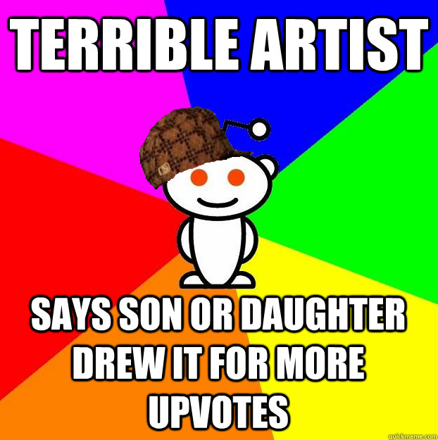 Terrible artist  Says son or daughter drew it for more upvotes  Scumbag Redditor