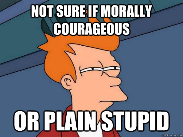 Not sure if morally courageous or plain stupid  Futurama Fry