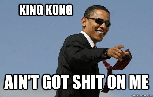 King Kong ain't got shit on me  Obamas Holding