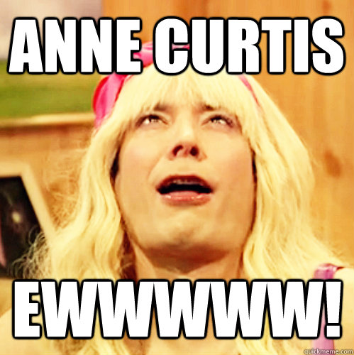 anne curtis Ewwwww!  