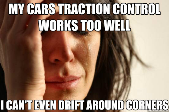 My cars traction control works too well i can't even drift around corners  First World Problems