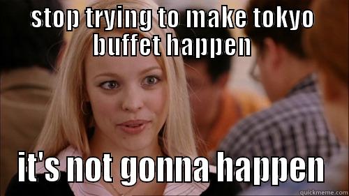 STOP TRYING TO MAKE TOKYO BUFFET HAPPEN IT'S NOT GONNA HAPPEN regina george