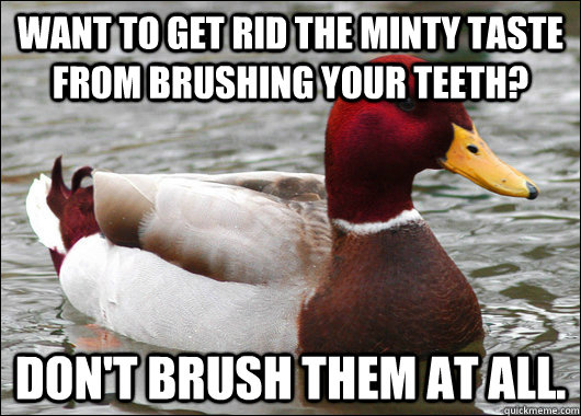 Want to get rid the minty taste from brushing your teeth? Don't brush them at all.  Malicious Advice Mallard