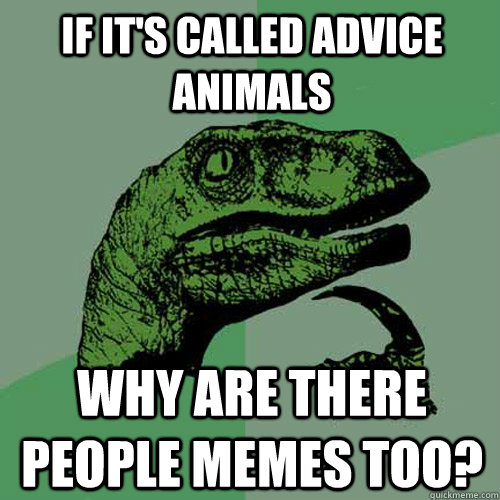 If it's called advice animals why are there people memes too? - If it's called advice animals why are there people memes too?  Philosoraptor