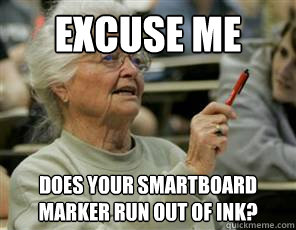 Excuse Me Does your smartboard marker run out of ink?  Senior College Student