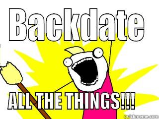 Back Dating - BACKDATE ALL THE THINGS!!!     All The Things