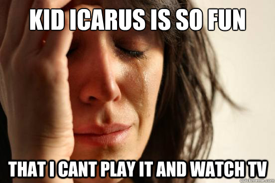 Kid Icarus is so fun that i cant play it and watch tv  First World Problems