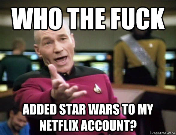 who the fuck Added star wars to my netflix account?  Annoyed Picard HD