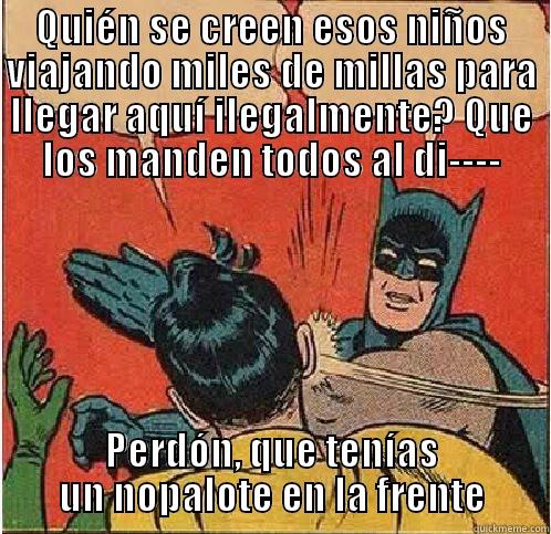 QUIÉN SE CREEN ESOS NIÑOS VIAJANDO MILES DE MILLAS PARA LLEGAR AQUÍ ILEGALMENTE? QUE LOS MANDEN TODOS AL DI---- PERDÓN, QUE TENÍAS UN NOPALOTE EN LA FRENTE Batman Slapping Robin