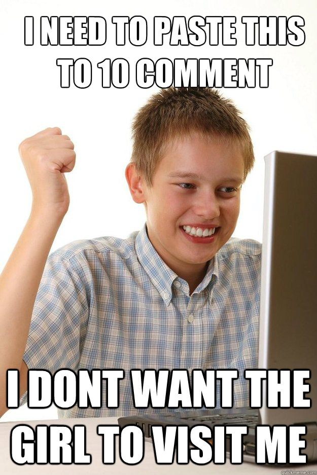 I need to paste this to 10 comment pages i dont want the girl to visit me  first time internet kid