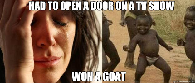 Had to open a door on a tv show won a goat  First World Problems  Third World Success