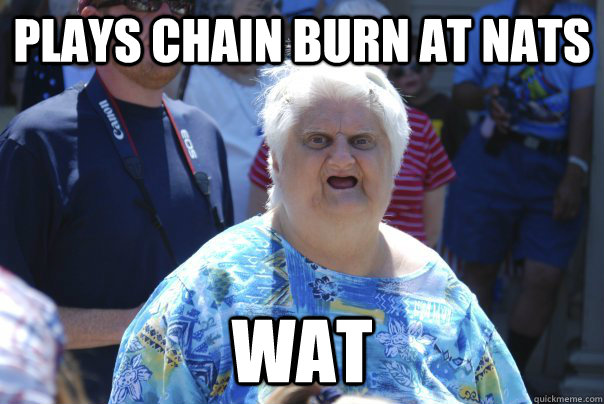 Plays Chain Burn at Nats Wat - Plays Chain Burn at Nats Wat  old lady wat