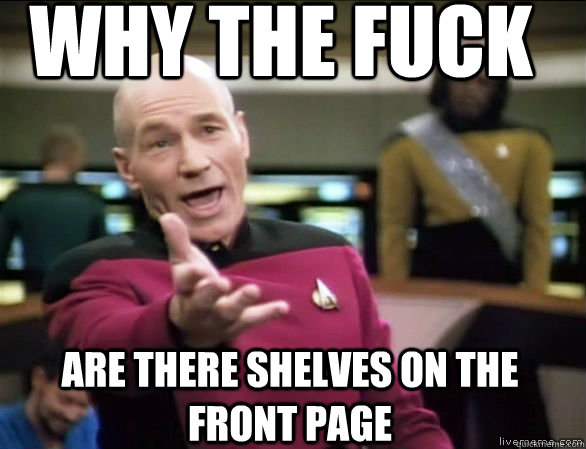 why the fuck Are there shelves on the front page  Annoyed Picard HD