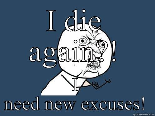 I DIE AGAIN?! I NEED NEW EXCUSES! Y U No