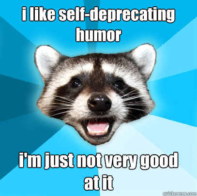 i like self-deprecating humor i'm just not very good 
at it  Lame Pun Coon