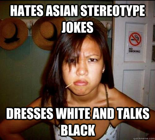 hates asian stereotype jokes dresses white and talks black  