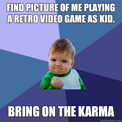 Find picture of me playing a retro video game as kid.  Bring on the karma   Success Kid