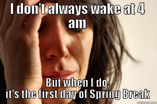 I DON'T ALWAYS WAKE AT 4 AM BUT WHEN I DO, IT'S THE FIRST DAY OF SPRING BREAK First World Problems