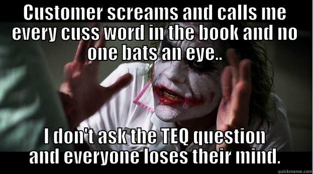 CUSTOMER SCREAMS AND CALLS ME EVERY CUSS WORD IN THE BOOK AND NO ONE BATS AN EYE.. I DON'T ASK THE TEQ QUESTION AND EVERYONE LOSES THEIR MIND. Joker Mind Loss