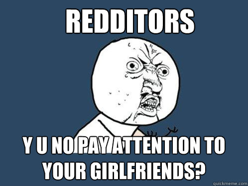 redditors y u no pay attention to your girlfriends?  Y U No