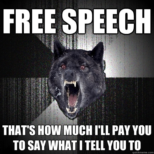 FRee speech That's how much I'll pay you to say what I tell you to  Insanity Wolf