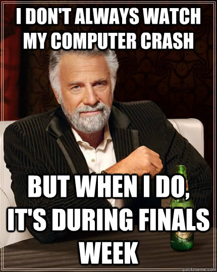 I don't always watch my computer crash but when I do, it's during finals week - I don't always watch my computer crash but when I do, it's during finals week  The Most Interesting Man In The World