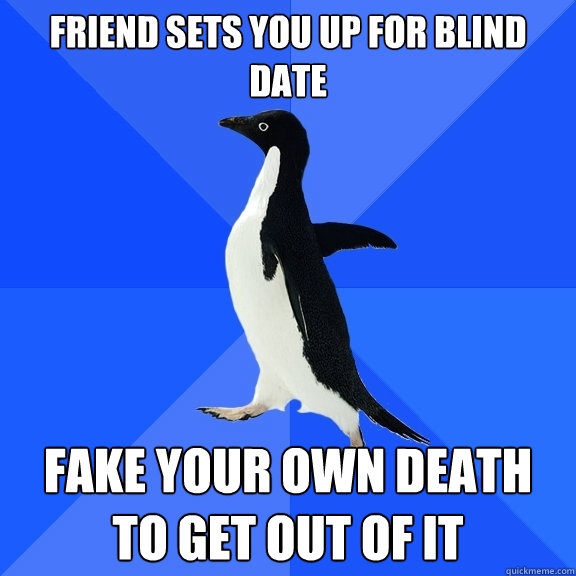 friend sets you up for blind date fake your own death to get out of it  Socially Awkward Penguin