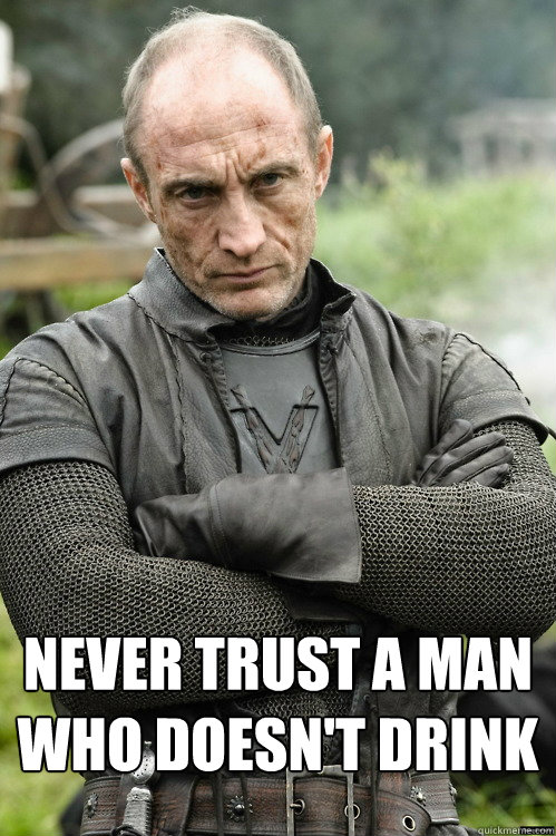  never trust a man who doesn't drink -  never trust a man who doesn't drink  Roose Bolton not impressed
