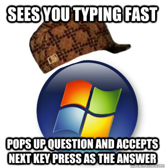 Sees you typing fast pops up question and accepts next key press as the answer  Scumabg Windows