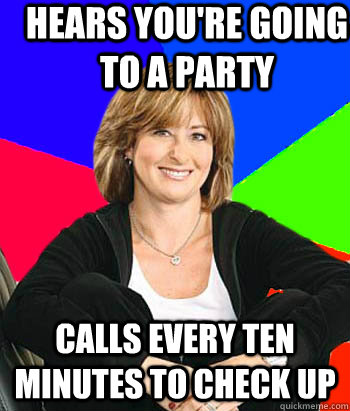 Hears you're going to a party calls every ten minutes to check up  Sheltering Suburban Mom