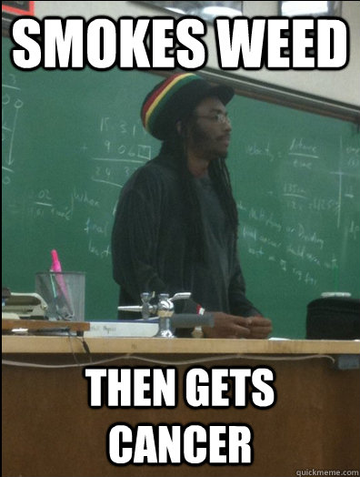 Smokes Weed Then gets Cancer - Smokes Weed Then gets Cancer  Rasta Science Teacher